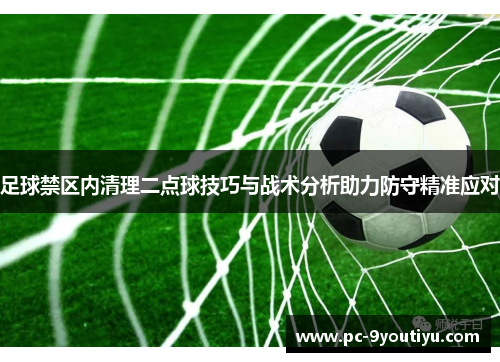 足球禁区内清理二点球技巧与战术分析助力防守精准应对