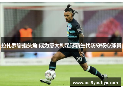 拉扎罗崭露头角 成为意大利足球新生代防守核心球员