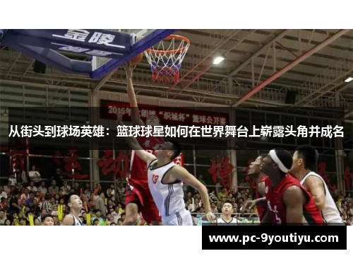 从街头到球场英雄：篮球球星如何在世界舞台上崭露头角并成名