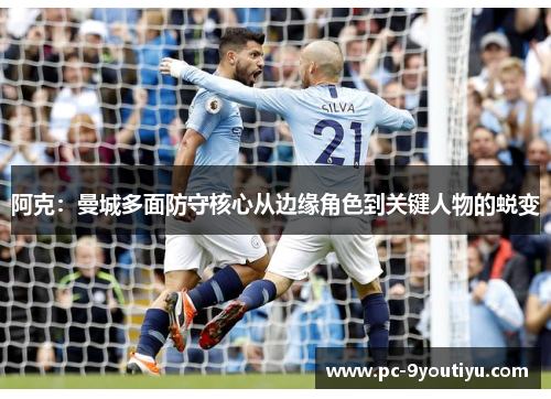 阿克：曼城多面防守核心从边缘角色到关键人物的蜕变