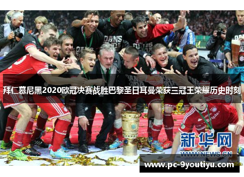 拜仁慕尼黑2020欧冠决赛战胜巴黎圣日耳曼荣获三冠王荣耀历史时刻