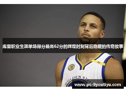 库里职业生涯单场得分最高62分的辉煌时刻背后隐藏的传奇故事