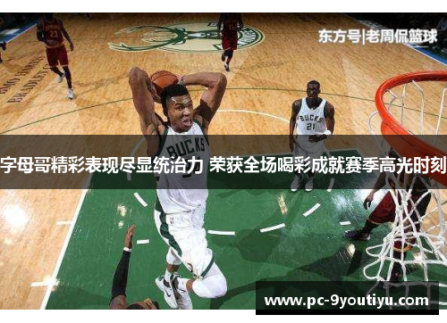 字母哥精彩表现尽显统治力 荣获全场喝彩成就赛季高光时刻