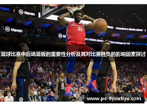 篮球比赛中后场篮板的重要性分析及其对比赛胜负的影响因素探讨