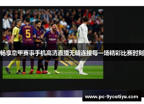 畅享意甲赛事手机高清直播无缝连接每一场精彩比赛时刻