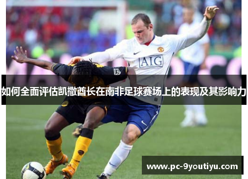 如何全面评估凯撒酋长在南非足球赛场上的表现及其影响力