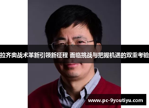 拉齐奥战术革新引领新征程 面临挑战与把握机遇的双重考验
