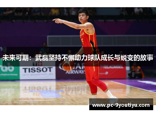 未来可期：武磊坚持不懈助力球队成长与蜕变的故事
