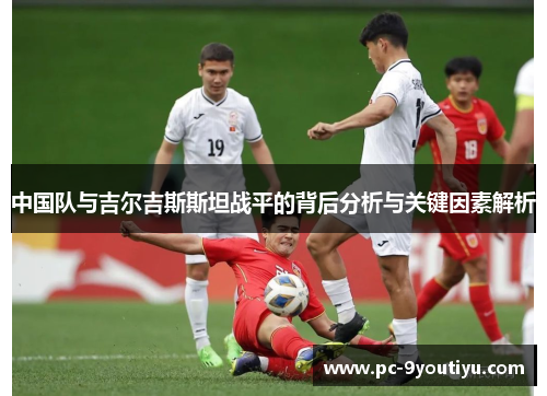 中国队与吉尔吉斯斯坦战平的背后分析与关键因素解析