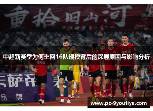 中超新赛季为何重回16队规模背后的深层原因与影响分析