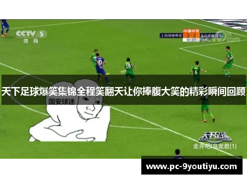 天下足球爆笑集锦全程笑翻天让你捧腹大笑的精彩瞬间回顾
