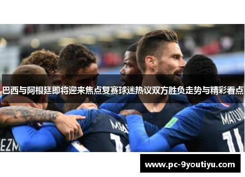 巴西与阿根廷即将迎来焦点复赛球迷热议双方胜负走势与精彩看点