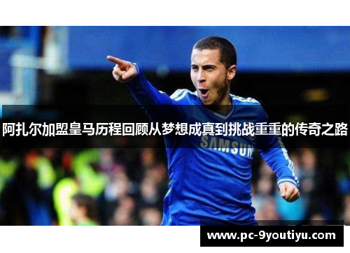 阿扎尔加盟皇马历程回顾从梦想成真到挑战重重的传奇之路