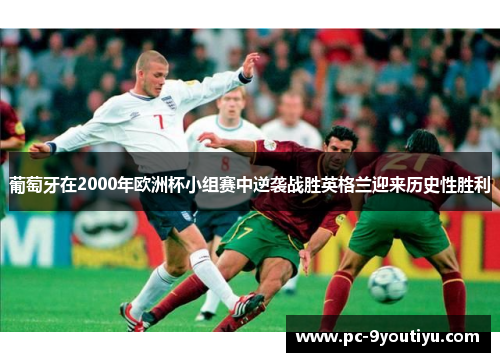 葡萄牙在2000年欧洲杯小组赛中逆袭战胜英格兰迎来历史性胜利